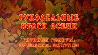 Рукодельные итоги осени: готовые работы, покупки и процессы