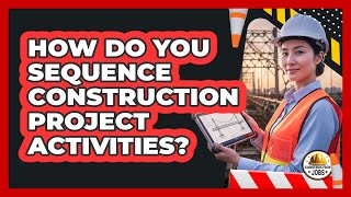 How Do You Sequence Construction Project Activities?