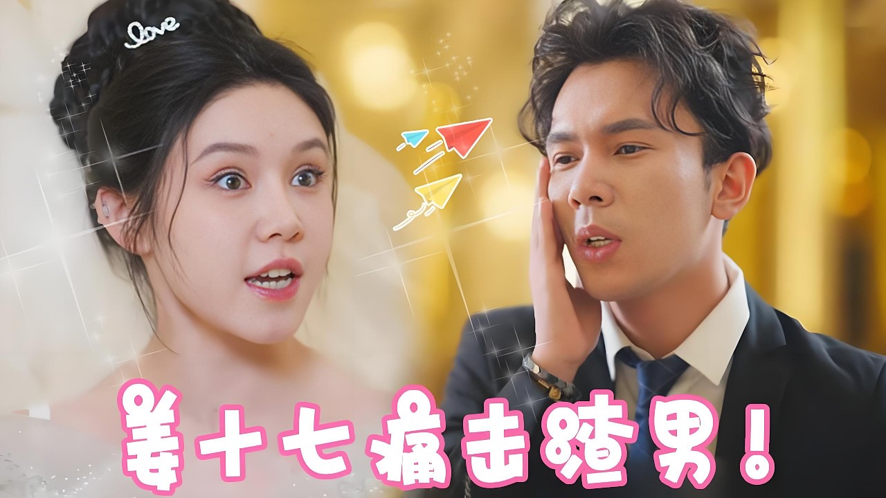 婚礼现场渣男竟然叫错新娘名字？姜十七立马悔婚！转身嫁给亿万富豪！