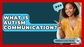 What Is Autism Communication? - Communicate Clearly Together