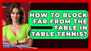 How To Block Far From The Table In Table Tennis? - Ping Pong Prodigy