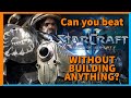 Can you beat Starcraft 2 Wings of Liberty without building anything?