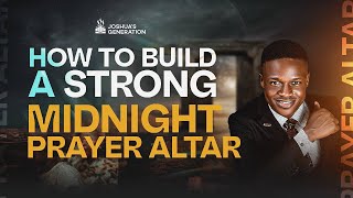 How to build a very strong MIDNIGHT PRAYER ALTAR | Joshua Generation