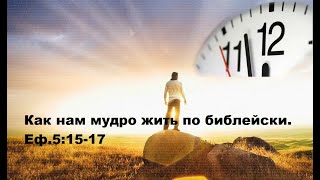 Как нам мудро жить по библейски. Еф.5:15-17 (Для глухих)