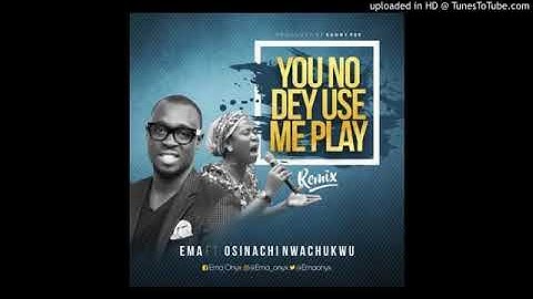 You no dey use me play oh by Ema Ft osinachi