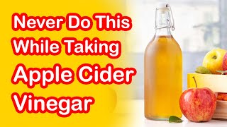 8 Things You Should Never Do While Taking Apple Cider Vinegar