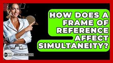 How Does A Frame Of Reference Affect Simultaneity? - Physics Frontier