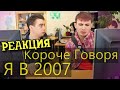 РЕАКЦИЯ НА ONETWO | КОРОЧЕ ГОВОРЯ, Я В 2007 | КОРОЧЕ ГОВОРЯ, РЕАКЦИЯ