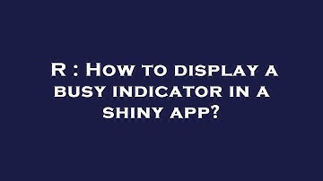 R : How to display a busy indicator in a shiny app?