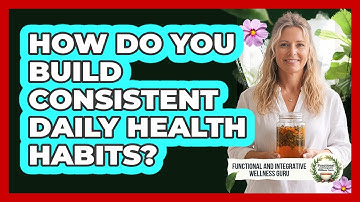 How Do You Build Consistent Daily Health Habits?