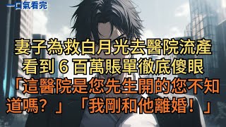 妻子為救白月光去醫院流產,收到6百萬賬單徹底傻眼。「這醫院是您先生開的您不知道嗎?」她悔哭:「我剛和他離婚!」#小说 #爽文