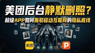 美团后台静默删照？美团删照事件揭开超级APP的权力黑盒 | 从拼多多到美团：授权变夺权，超级APP如何撕裂移动互联网的隐私底线
