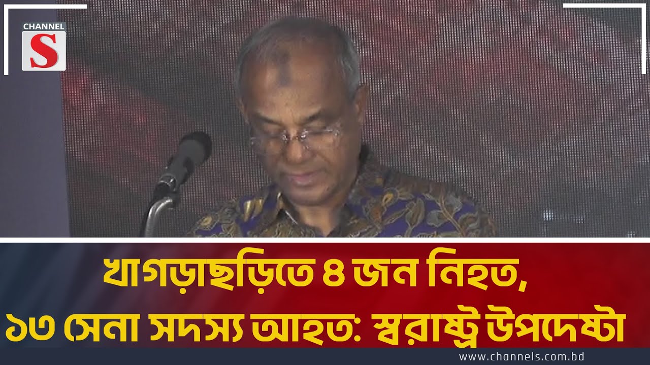 খাগড়াছড়িতে ৪ জন নিহত, ১৩ সেনা সদস্য আহত: স্বরাষ্ট্র উপদেষ্টা | Home Advisor | Channel S News Today