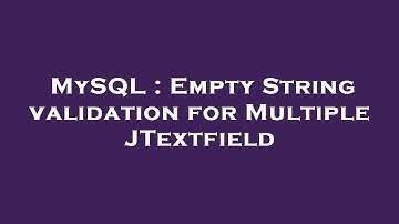 MySQL : Empty String validation for Multiple JTextfield