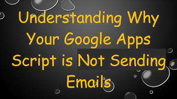 Understanding Why Your Google Apps Script is Not Sending Emails