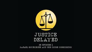 Justice Delayed S2 Episode 1 - Rafael Goyeneche and the Crime Commission