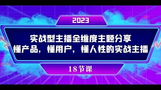 实操型主播全维度主题分享，懂产品，懂用户，懂人性的实战主播