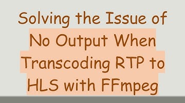 Solving the Issue of No Output When Transcoding RTP to HLS with FFmpeg