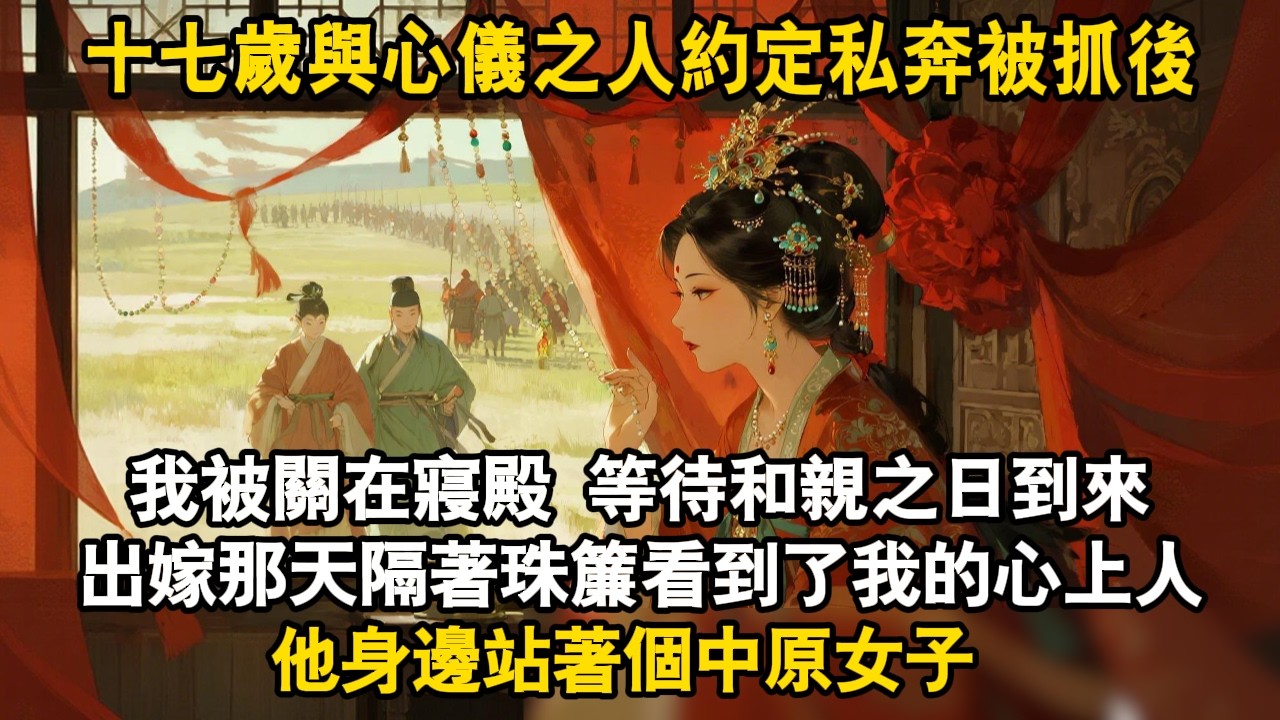 十七歲與心儀之人約定私奔被抓後我被關在寢殿 等待和親之日到來出嫁那天隔著珠簾看到了我的心上人他身邊站著個中原女子 #故事頻道 #故事分享 #古言 #爽文 #情感