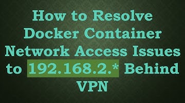 How to Resolve Docker Container Network Access Issues to 192.168.2.* Behind VPN
