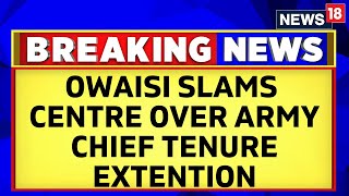 'Will Reflect Poorly': Owaisi Attacks Centre Over Extension Of Army Chief's Tenure | News18