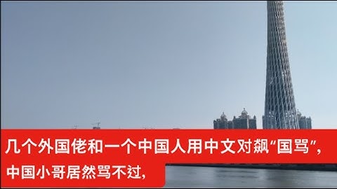 几个外国佬和一个中国人用中文对飙“国骂”，中国小哥居然骂不过，看来，真正能把中华民族“博大精深”的骂街传统发扬光大的，只能是这帮外国人了！