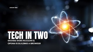 Google Bets on Nuclear Power for AI | OpenAI Building Chrome Rival Browser | Tech in Two screenshot 1