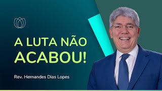 NÃO DESISTA, AINDA NÃO É O FIM | Rev. Hernandes Dias Lopes | IPP