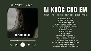 [Có lời] Khóc Cho Người Ai Khóc Cho Em Lofi ♬ Nhạc Lofi Chill Top Xu Hướng 2023