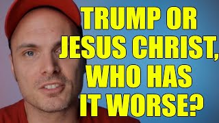 Trump or Jesus Christ, Who has it Worse?