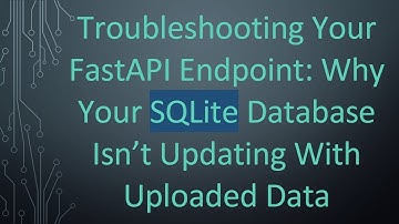 Troubleshooting Your FastAPI Endpoint: Why Your SQLite Database Isn’t Updating With Uploaded Data