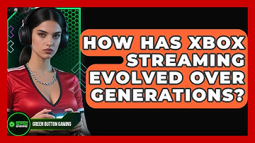 How Has Xbox Streaming Evolved Over Generations? - Green Button Gaming