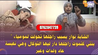 الشابة نوار بسبب راجلها تحولت لمومياء ' بنتي كتموت راجلها دار ليها التوكال وهي نفيسة عاد ولدات وغبر