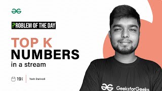 POTD- 19/01/2024 | Top k Numbers in a Stream | Problem of the Day | GeeksforGeeks