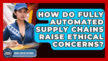 How Do Fully Automated Supply Chains Raise Ethical Concerns? - Smart Logistics Network