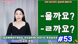 Как насчет, давай вместе. 을까요/ㄹ까요. Грамматика корейского языка. Урок53.