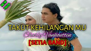 TAKUT KEHILANGAN MU - Charly Vanhoutten (SETIA BAND) Terbaru