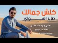 كلش جمالك صاير اهواي    ج دي د ب س ته ض ي م         الفنان جواد الساعدي