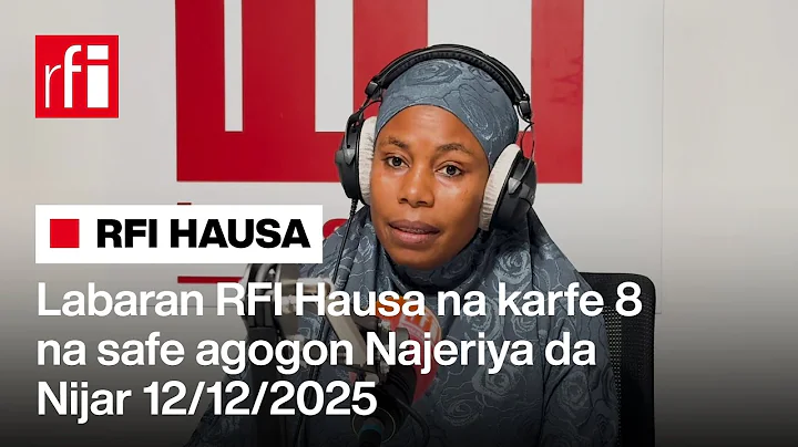 Labaran RFI Hausa na ƙarfe 8 na safe agogon Najeriya da Nijar 12-12-2025… • RFI Hausa