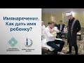 Имянаречение. Как дать имя ребенку? Практический урок с муфтием ДУМ РБ Айнур хазратом Биргалиным.