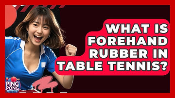 What Is Forehand Rubber In Table Tennis? - Ping Pong Prodigy