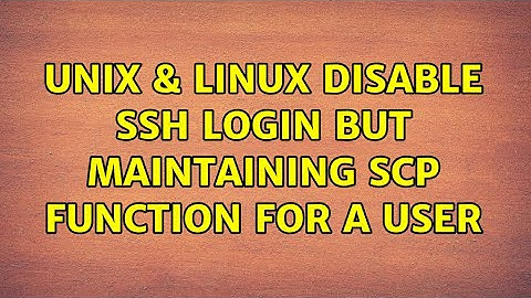Unix & Linux: disable ssh login but maintaining scp function for a user (2 Solutions!!)