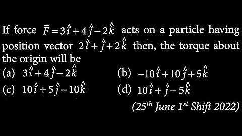 If force vec F =3 i +4 j -2 k acts on a particle having position vector RT DTS 13 Q10
