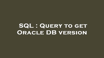 SQL : Query to get Oracle DB version
