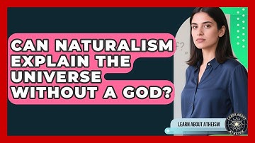 Can Naturalism Explain The Universe Without A God? - Learn About Atheism