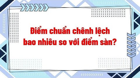 Điểm chuẩn chênh lệch bao nhiêu so với điểm sàn?