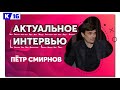 Актуальное интервью. Пётр Смирнов