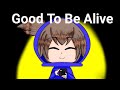 | Good to be alive | GachaClub