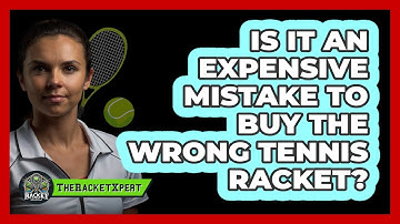 Is It An Expensive Mistake To Buy The Wrong Tennis Racket? - The Racket Xpert