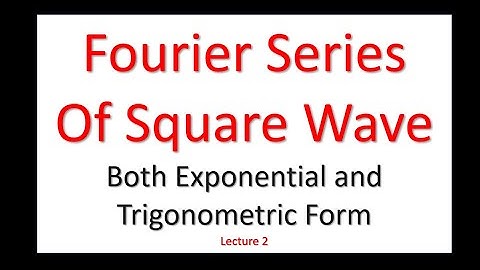 Fourier Series | Exponential and Trigonometric Form | Square Wave  as Example | - lecture 2